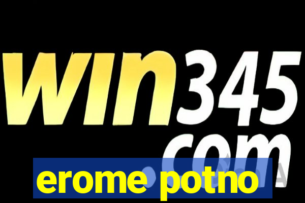 erome potno